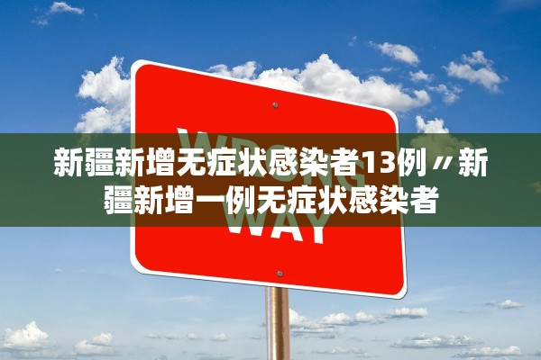 新疆新增无症状感染者13例〃新疆新增一例无症状感染者
