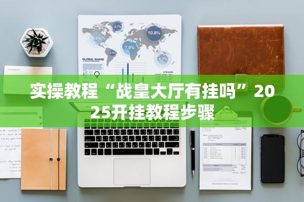实操教程“战皇大厅有挂吗”2025开挂教程步骤