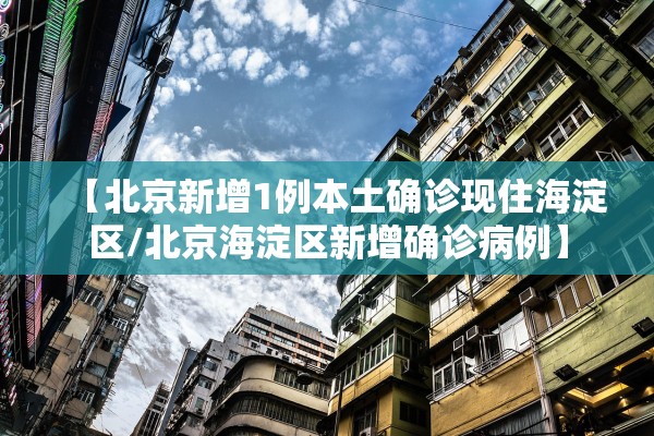 【北京新增1例本土确诊现住海淀区/北京海淀区新增确诊病例】