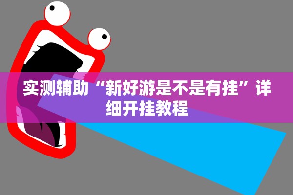 实测辅助“新好游是不是有挂”详细开挂教程