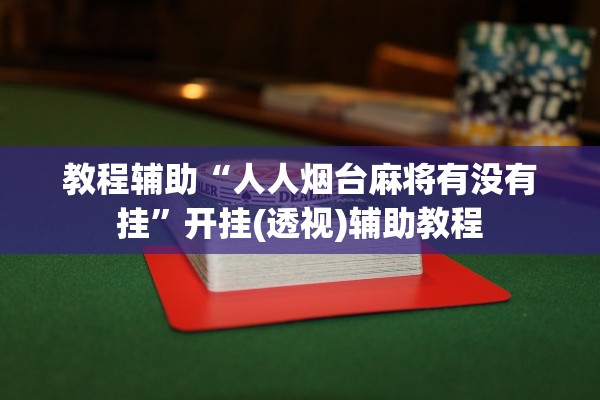 教程辅助“人人烟台麻将有没有挂	”开挂(透视)辅助教程