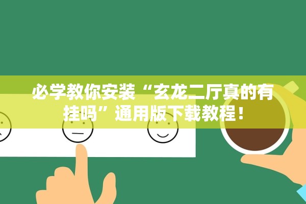必学教你安装“玄龙二厅真的有挂吗	”通用版下载教程！