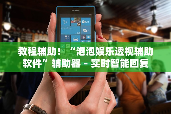 教程辅助！“泡泡娱乐透视辅助软件”辅助器 – 实时智能回复