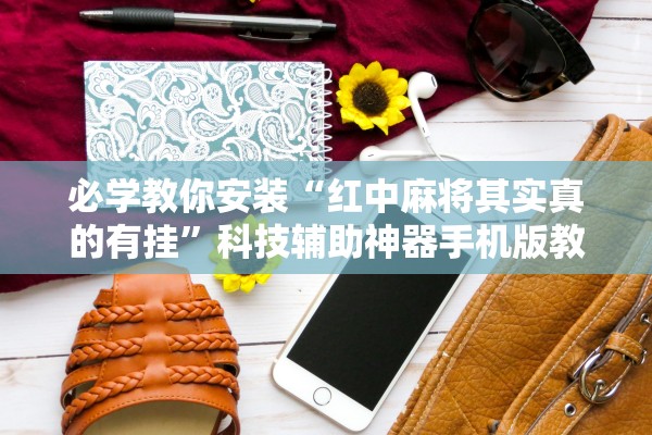 必学教你安装“红中麻将其实真的有挂”科技辅助神器手机版教程