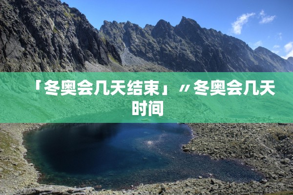 「冬奥会几天结束」〃冬奥会几天时间