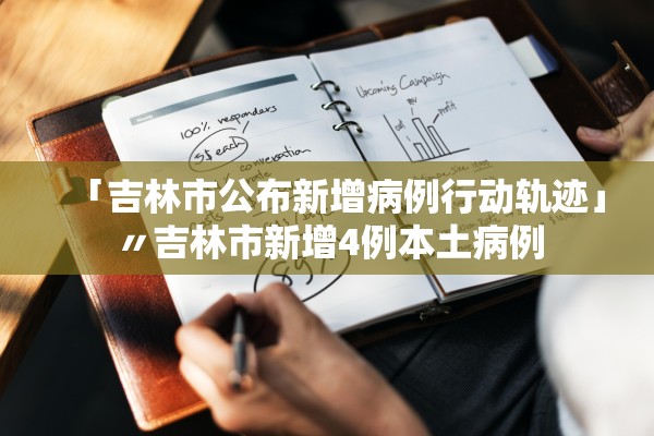 「吉林市公布新增病例行动轨迹」〃吉林市新增4例本土病例