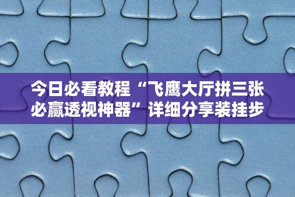 今日必看教程“飞鹰大厅拼三张必赢透视神器”详细分享装挂步骤教程