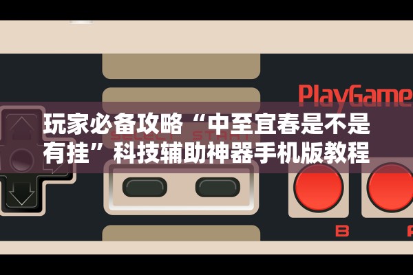 玩家必备攻略“中至宜春是不是有挂”科技辅助神器手机版教程