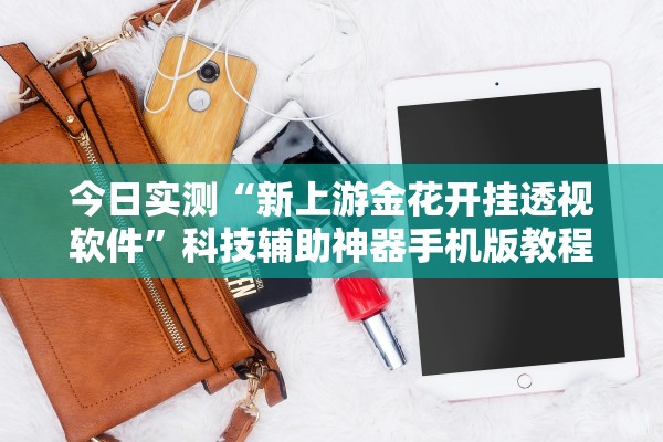 今日实测“新上游金花开挂透视软件	”科技辅助神器手机版教程