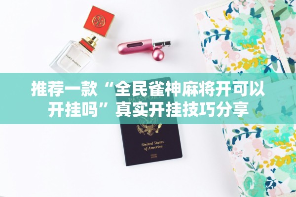 推荐一款“全民雀神麻将开可以开挂吗”真实开挂技巧分享