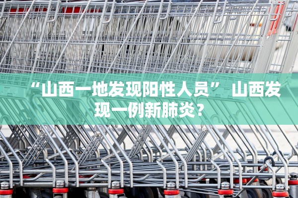 “山西一地发现阳性人员” 山西发现一例新肺炎？