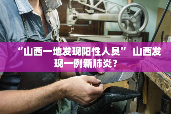 “山西一地发现阳性人员” 山西发现一例新肺炎？