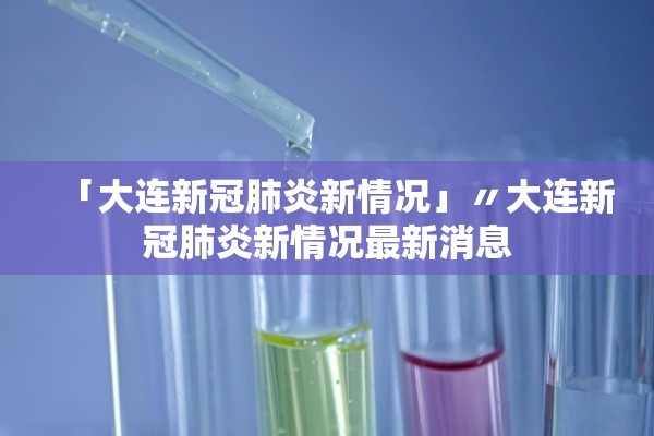 「大连新冠肺炎新情况」〃大连新冠肺炎新情况最新消息