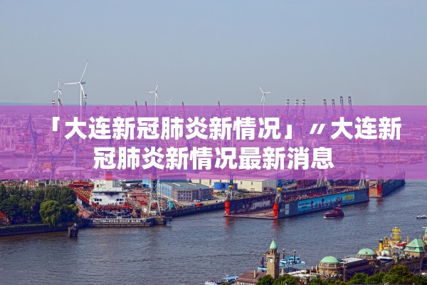「大连新冠肺炎新情况」〃大连新冠肺炎新情况最新消息