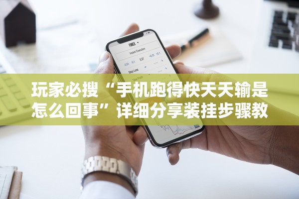 玩家必搜“手机跑得快天天输是怎么回事”详细分享装挂步骤教程