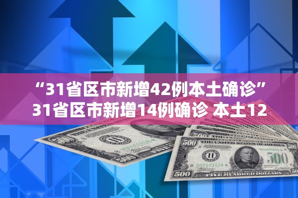 “31省区市新增42例本土确诊	” 31省区市新增14例确诊 本土12例？