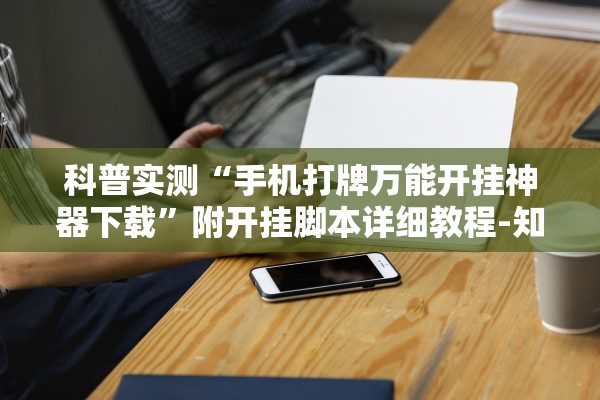 科普实测“手机打牌万能开挂神器下载”附开挂脚本详细教程-知乎