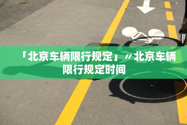 「北京车辆限行规定」〃北京车辆限行规定时间