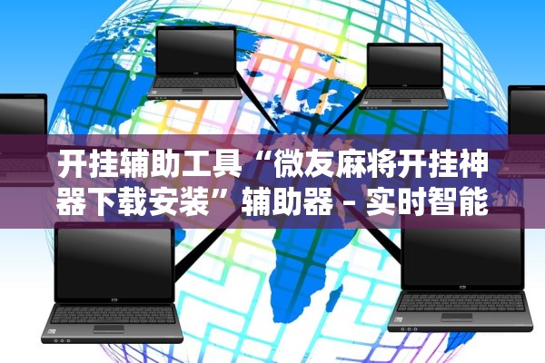 开挂辅助工具“微友麻将开挂神器下载安装”辅助器 – 实时智能回复