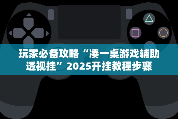 玩家必备攻略“凑一桌游戏辅助透视挂”2025开挂教程步骤