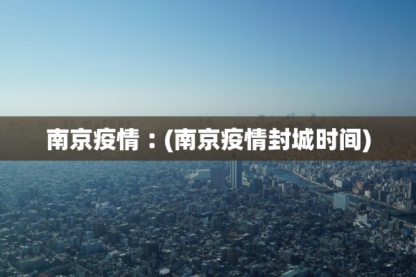 南京疫情︰(南京疫情封城时间)