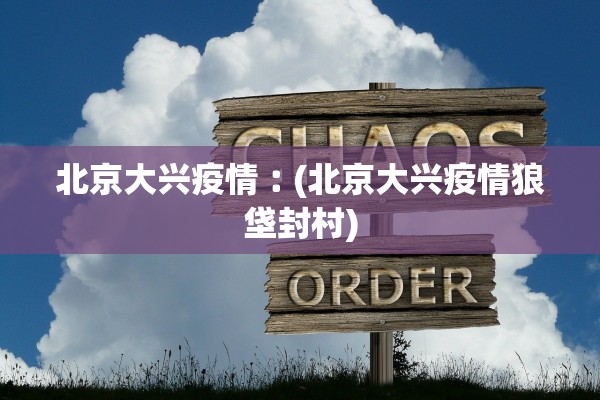 北京大兴疫情︰(北京大兴疫情狼垡封村)