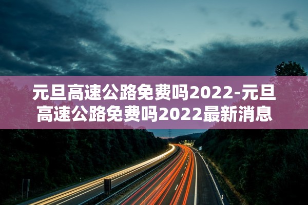 元旦高速公路免费吗2022-元旦高速公路免费吗2022最新消息