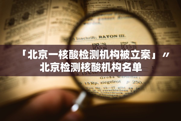 「北京一核酸检测机构被立案」〃北京检测核酸机构名单