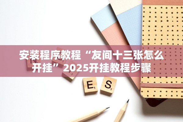 安装程序教程“友间十三张怎么开挂	”2025开挂教程步骤