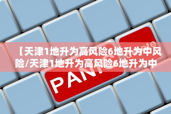 【天津1地升为高风险6地升为中风险/天津1地升为高风险6地升为中风险怎么办】