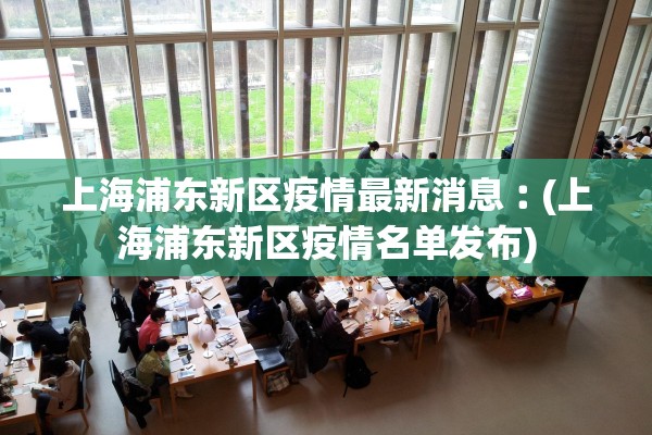 上海浦东新区疫情最新消息︰(上海浦东新区疫情名单发布)