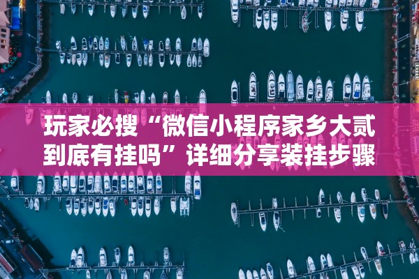 玩家必搜“微信小程序家乡大贰到底有挂吗”详细分享装挂步骤