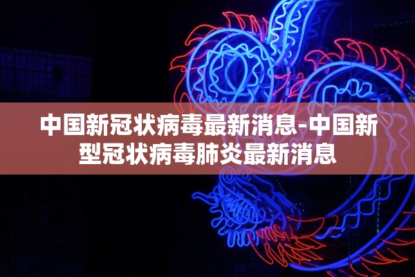 中国新冠状病毒最新消息-中国新型冠状病毒肺炎最新消息
