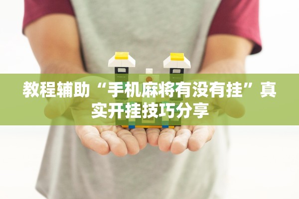 教程辅助“手机麻将有没有挂”真实开挂技巧分享