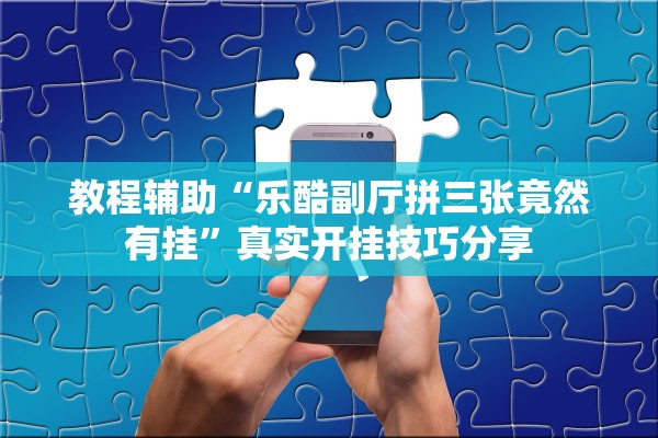 教程辅助“乐酷副厅拼三张竟然有挂”真实开挂技巧分享