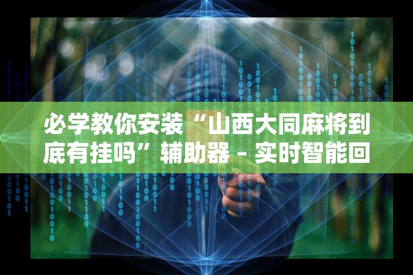 必学教你安装“山西大同麻将到底有挂吗	”辅助器 – 实时智能回复