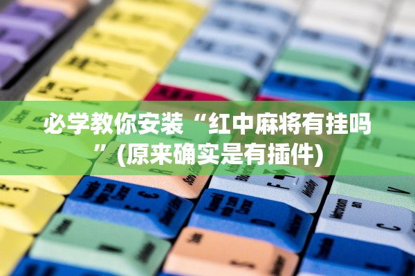 必学教你安装“红中麻将有挂吗	”(原来确实是有插件)