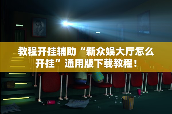 教程开挂辅助“新众娱大厅怎么开挂	”通用版下载教程！