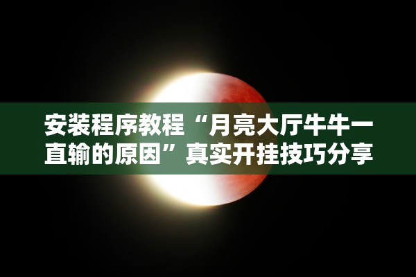 安装程序教程“月亮大厅牛牛一直输的原因	”真实开挂技巧分享