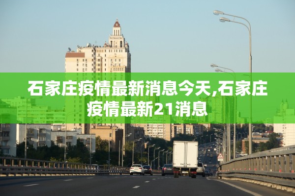 石家庄疫情最新消息今天,石家庄疫情最新21消息