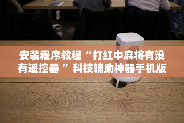 安装程序教程“打红中麻将有没有遥控器 ”科技辅助神器手机版教程