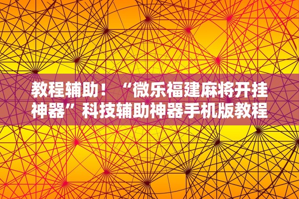 教程辅助！“微乐福建麻将开挂神器	”科技辅助神器手机版教程