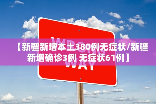 【新疆新增本土380例无症状/新疆新增确诊3例 无症状61例】