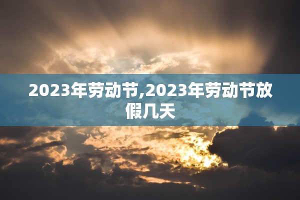 2023年劳动节,2023年劳动节放假几天