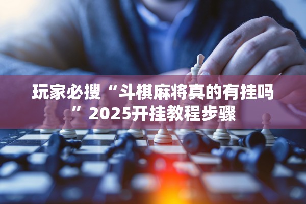 玩家必搜“斗棋麻将真的有挂吗	”2025开挂教程步骤