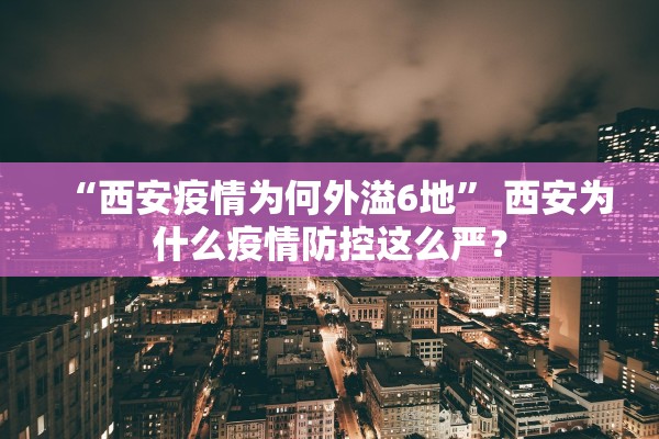 “西安疫情为何外溢6地” 西安为什么疫情防控这么严？
