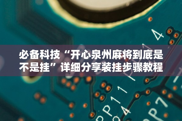 必备科技“开心泉州麻将到底是不是挂”详细分享装挂步骤教程