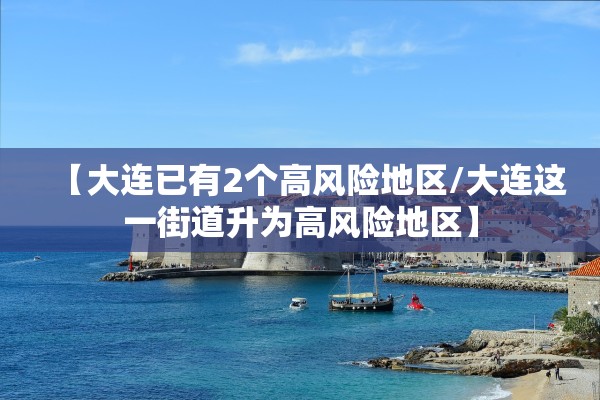 【大连已有2个高风险地区/大连这一街道升为高风险地区】