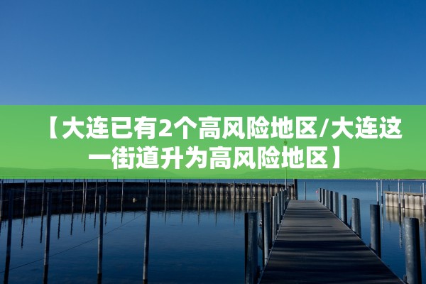 【大连已有2个高风险地区/大连这一街道升为高风险地区】