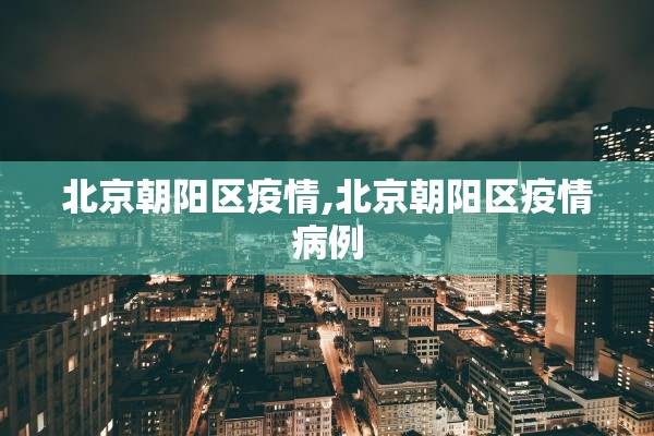 北京朝阳区疫情,北京朝阳区疫情病例